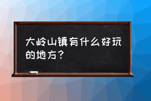 大岭山都有哪些公园 大岭山镇有什么好玩的地方？