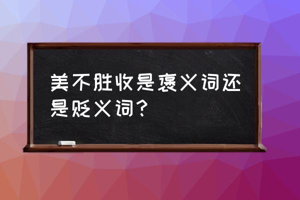 美不胜收的意思是什么 美不胜收是褒义词还是贬义词？