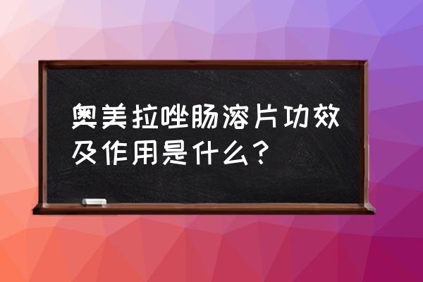 奥美拉唑肠溶片说明 奥美拉唑肠溶片功效及作用是什么？