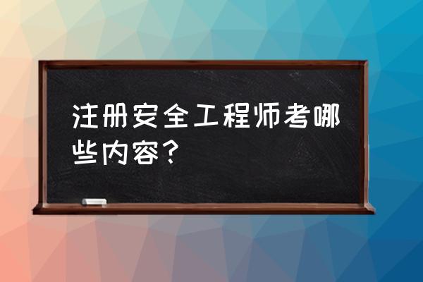 注册安全工程师考试内容 注册安全工程师考哪些内容？