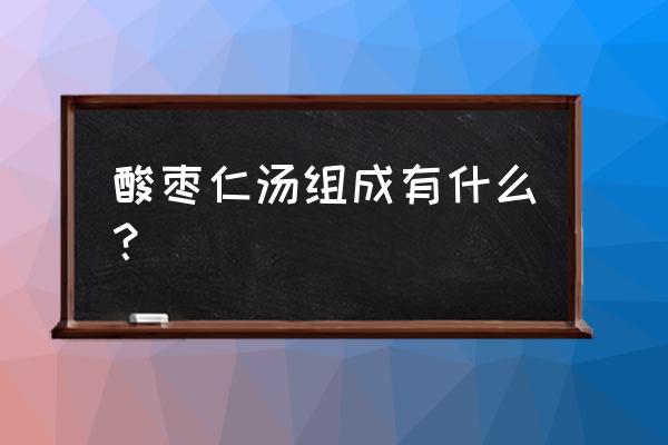 酸枣仁汤组成 酸枣仁汤组成有什么？