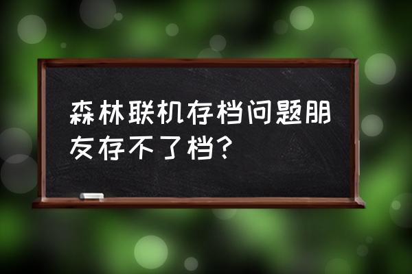 森林朋友会游戏 森林联机存档问题朋友存不了档？