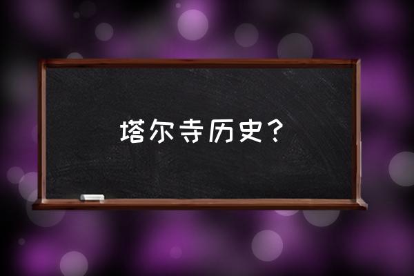 塔尔寺历史简介 塔尔寺历史？