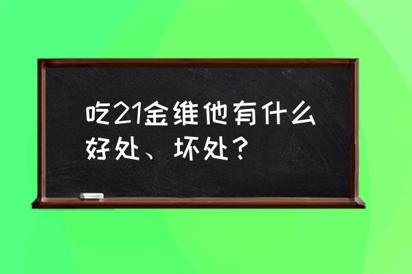 21种金维他有什么作用 吃21金维他有什么好处、坏处？