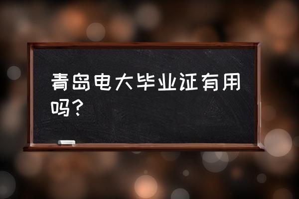 青岛电大怎么样 青岛电大毕业证有用吗？