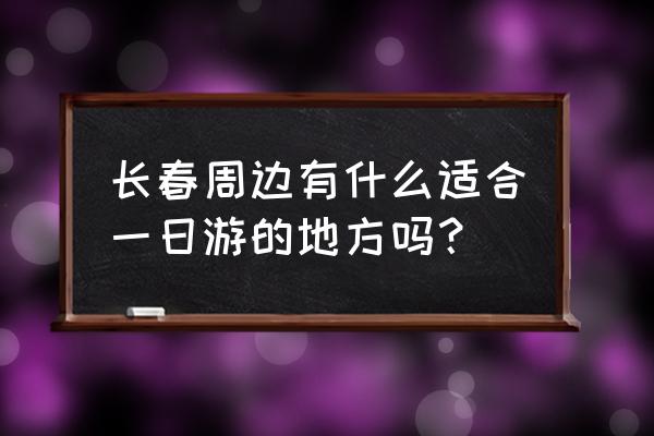 长春一日游 长春周边有什么适合一日游的地方吗？