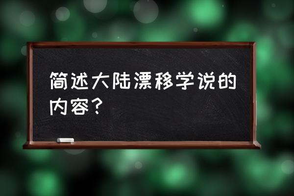 大陆漂移学说简介 简述大陆漂移学说的内容？