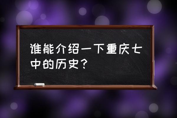 重庆7中叫什么名字 谁能介绍一下重庆七中的历史？