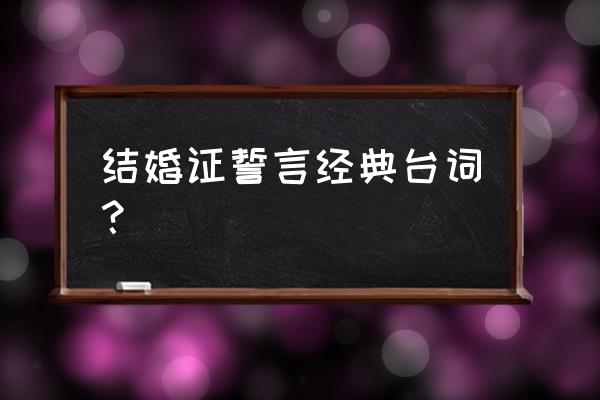 最经典结婚宣誓词 结婚证誓言经典台词？