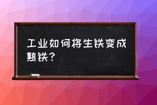 生铁怎么变成熟铁 工业如何将生铁变成熟铁？