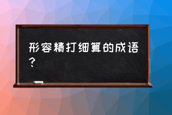 精打细算的意思解释 形容精打细算的成语？