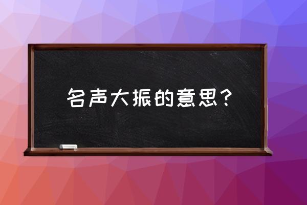 名名声大振的意思 名声大振的意思？