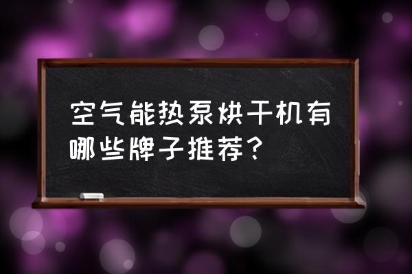 食品空气能烘干机 空气能热泵烘干机有哪些牌子推荐？