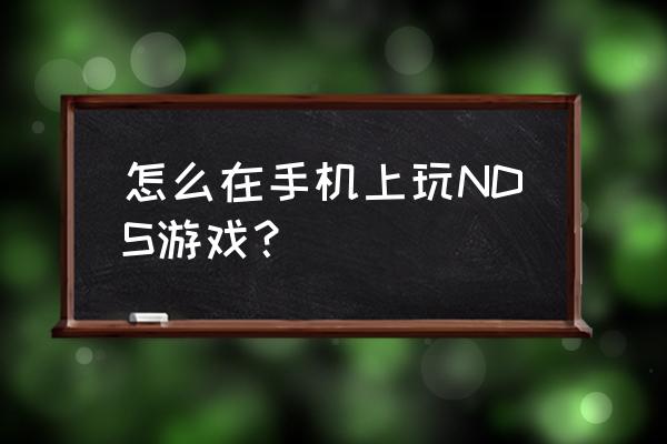 最强nds模拟器 怎么在手机上玩NDS游戏？