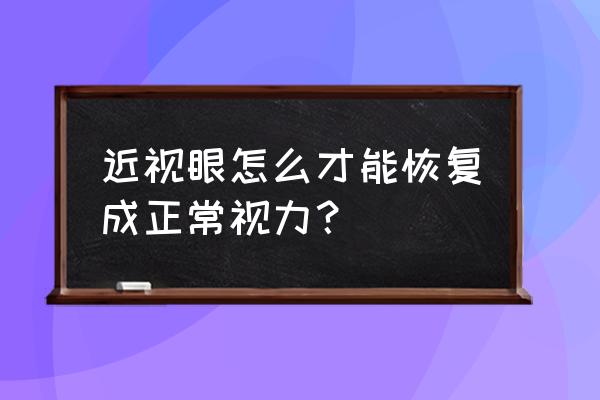 近视眼如何恢复正常视力 近视眼怎么才能恢复成正常视力？