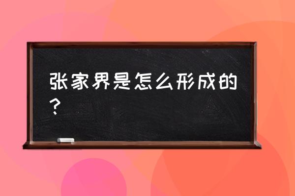 张家界地貌形成过程 张家界是怎么形成的？