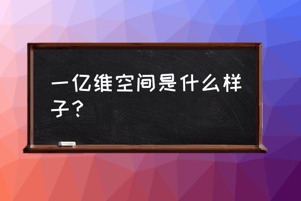 一亿维空间 一亿维空间是什么样子？