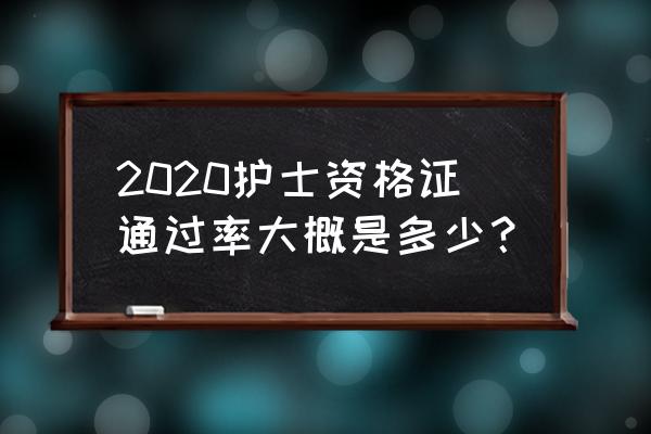 2020护士执业资格证 2020护士资格证通过率大概是多少？