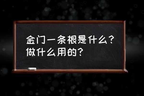 金牌金门一条根 金门一条根是什么？做什么用的？