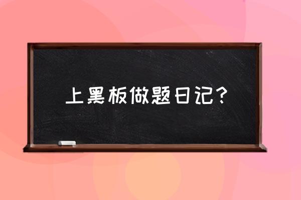 黑板日记10个字 上黑板做题日记？