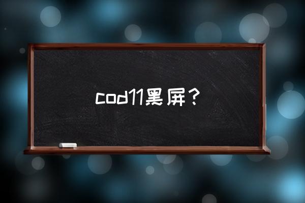 使命召唤11僵尸模式 cod11黑屏？