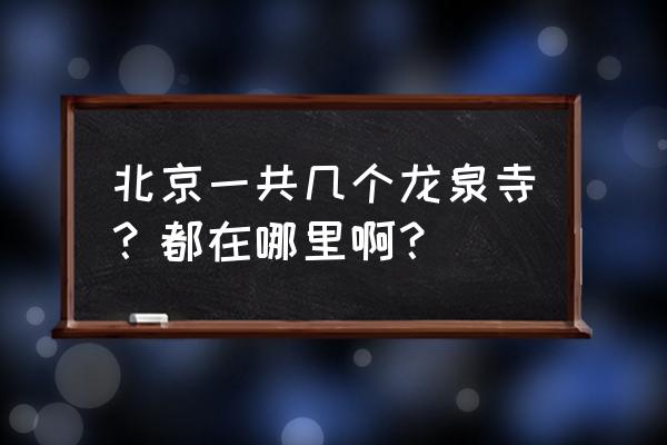 北京龙泉寺现状 北京一共几个龙泉寺？都在哪里啊？