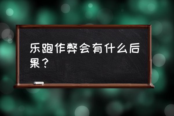 天乐游戏可以作弊吗 乐跑作弊会有什么后果？