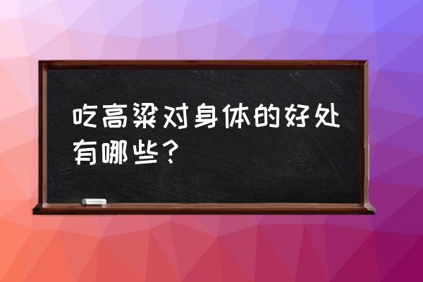 吃高粱米有什么好处 吃高粱对身体的好处有哪些？