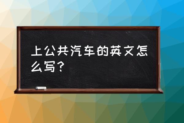 在公交车上用英语怎么说 上公共汽车的英文怎么写？