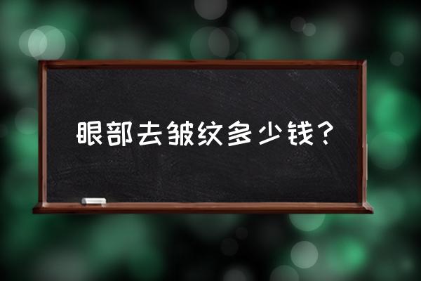 去眼下皱纹多少钱 眼部去皱纹多少钱？