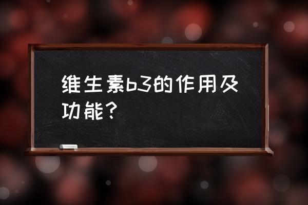 维他命b3的作用及功能 维生素b3的作用及功能？