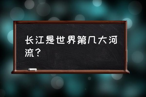 长江位居世界第几大河 长江是世界第几大河流？