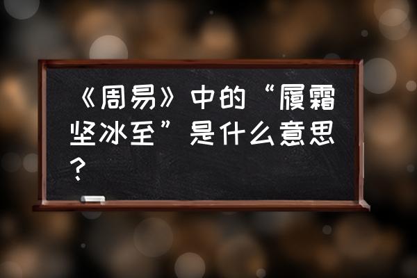 履霜坚冰至有什么启示 《周易》中的“履霜坚冰至”是什么意思？