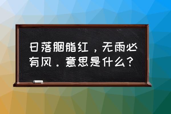 日落胭脂红的前一句 日落胭脂红，无雨必有风。意思是什么？