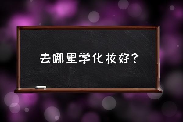 学化妆去哪里好 去哪里学化妆好？