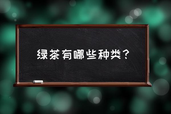 绿茶的种类 绿茶有哪些种类？