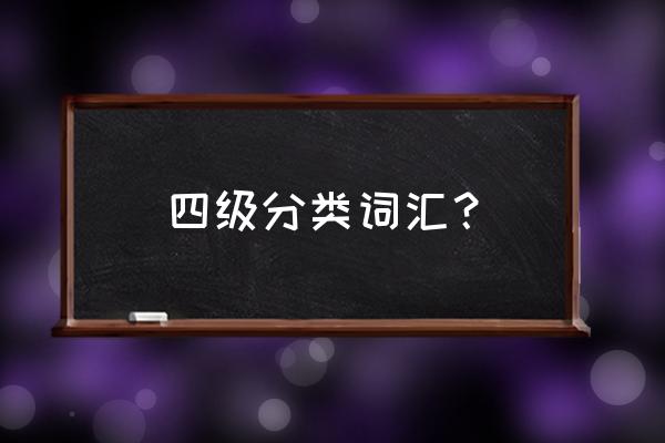 四级重点词汇 四级分类词汇？