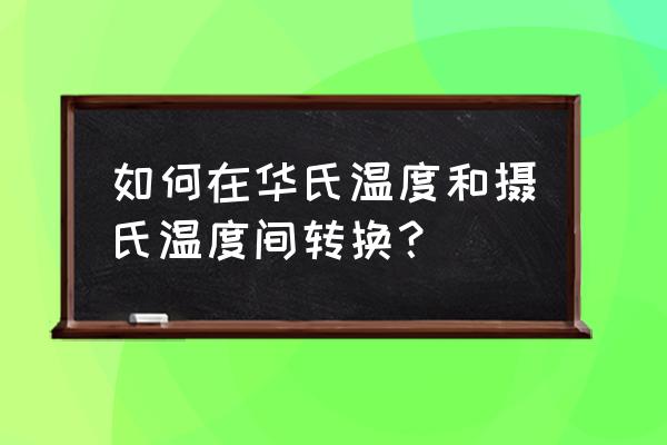 华氏温度转为摄氏温度 如何在华氏温度和摄氏温度间转换？