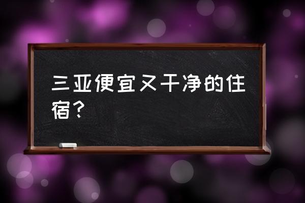 三亚便宜的民宿 三亚便宜又干净的住宿？