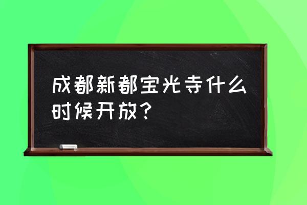 2020年宝光寺开门不 成都新都宝光寺什么时候开放？