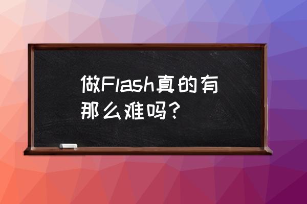 flash制作容易吗 做Flash真的有那么难吗？