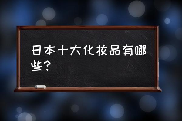 日本化妆品十大排行榜 日本十大化妆品有哪些？