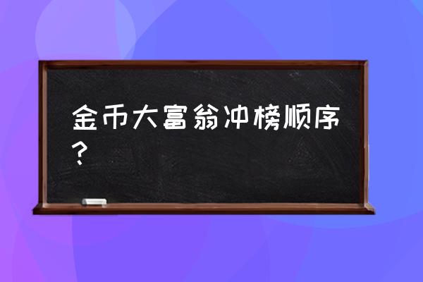 金币大富翁 金币大富翁冲榜顺序？