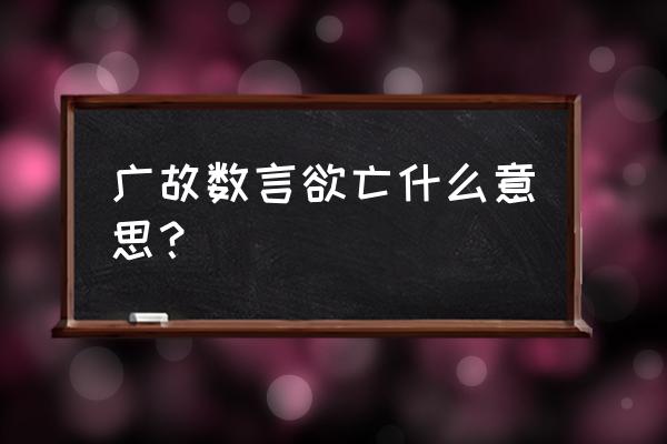 广故数言欲亡从民欲也 广故数言欲亡什么意思？