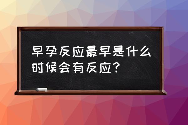 早孕反应什么时候开始 早孕反应最早是什么时候会有反应？