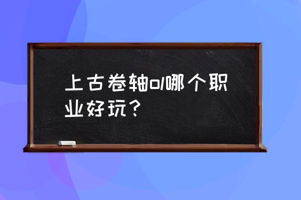 上古卷轴ol职业 上古卷轴ol哪个职业好玩？