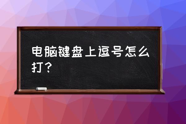 电脑打字顿号怎么打 电脑键盘上逗号怎么打？