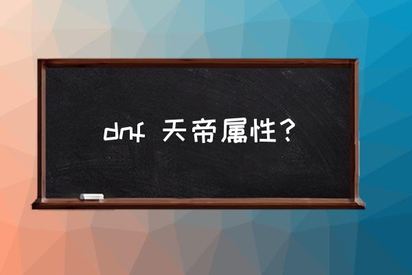 dnf天帝是什么职业 dnf 天帝属性？