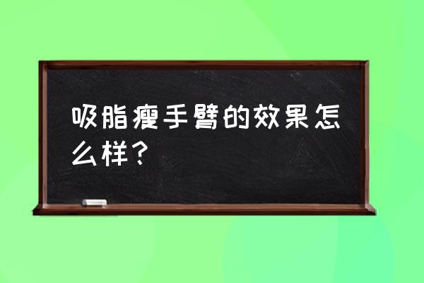 吸脂瘦手臂 吸脂瘦手臂的效果怎么样？