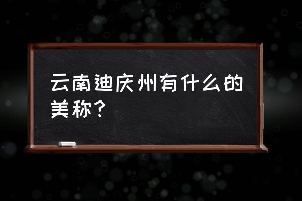 云南迪庆州的美誉 云南迪庆州有什么的美称？